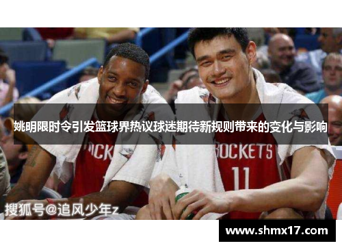 姚明限时令引发篮球界热议球迷期待新规则带来的变化与影响
