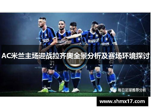 AC米兰主场迎战拉齐奥全景分析及赛场环境探讨
