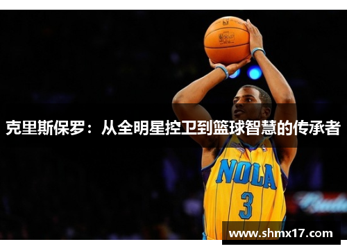 克里斯保罗：从全明星控卫到篮球智慧的传承者