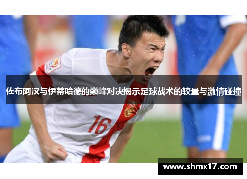 佐布阿汉与伊蒂哈德的巅峰对决揭示足球战术的较量与激情碰撞