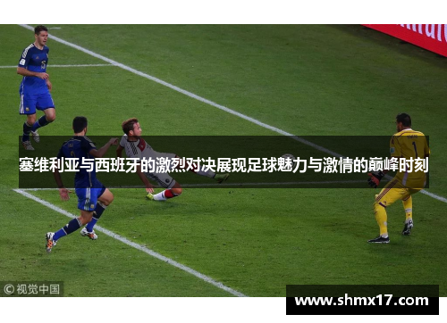 塞维利亚与西班牙的激烈对决展现足球魅力与激情的巅峰时刻