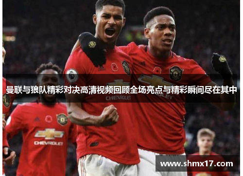 曼联与狼队精彩对决高清视频回顾全场亮点与精彩瞬间尽在其中