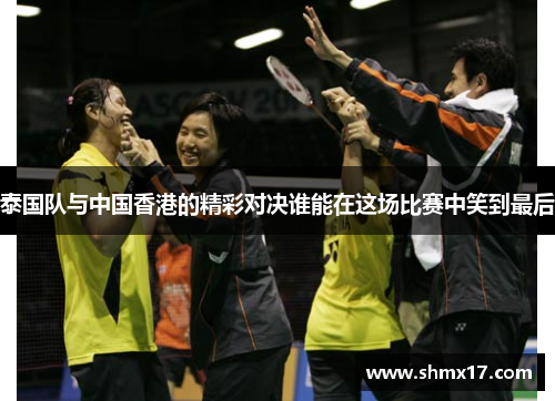 泰国队与中国香港的精彩对决谁能在这场比赛中笑到最后