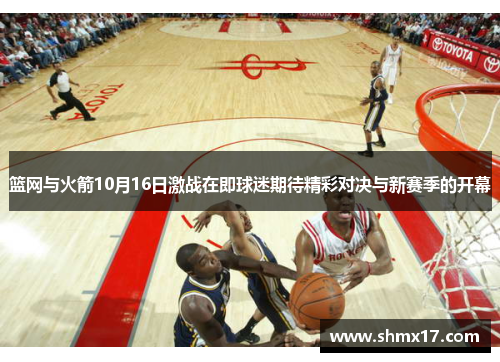 篮网与火箭10月16日激战在即球迷期待精彩对决与新赛季的开幕