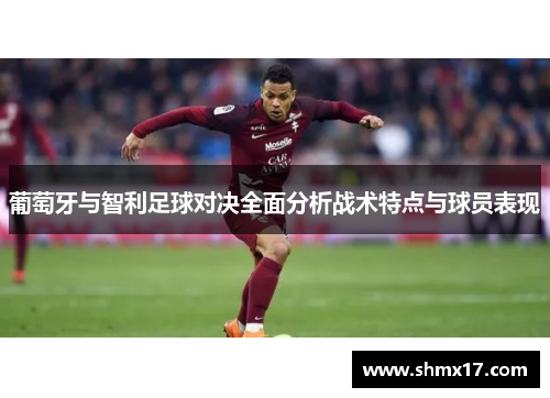 葡萄牙与智利足球对决全面分析战术特点与球员表现