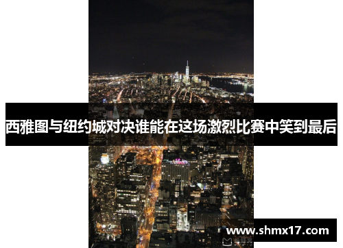 西雅图与纽约城对决谁能在这场激烈比赛中笑到最后